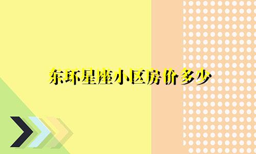 东环星座小区房价多少
