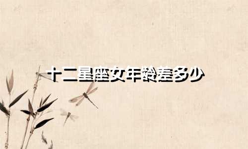 十二星座女年龄差多少