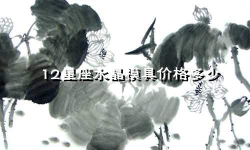 12星座水晶模具价格多少
