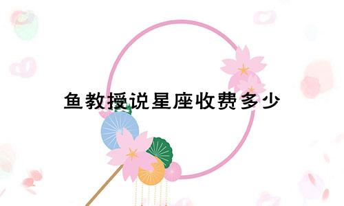鱼教授说星座收费多少