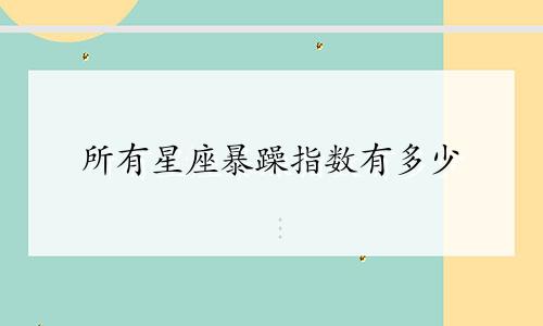 所有星座暴躁指数有多少