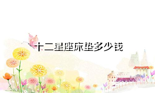 十二星座床垫多少钱