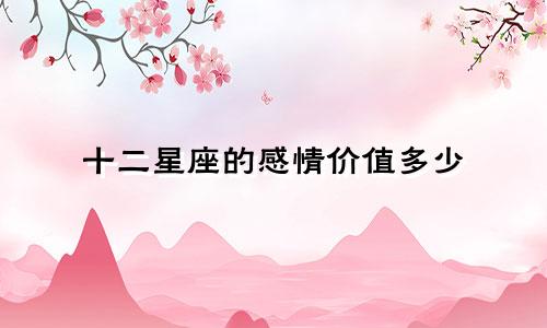 十二星座的感情价值多少