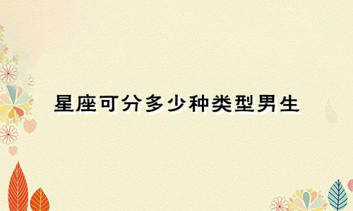 星座可分多少种类型男生