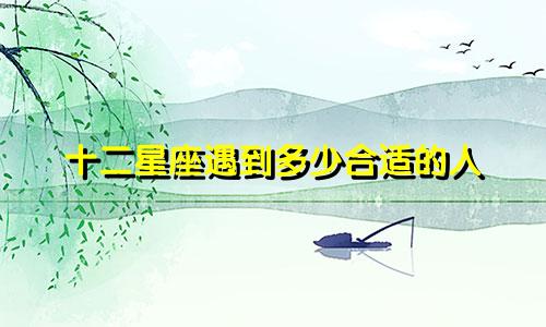 十二星座遇到多少合适的人