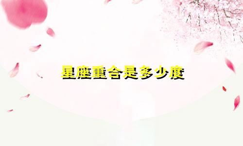 星座重合是多少度