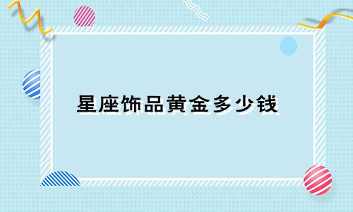 星座饰品黄金多少钱