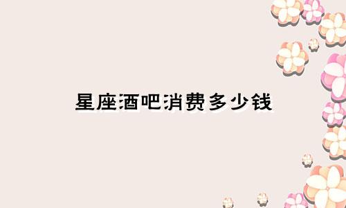 星座酒吧消费多少钱