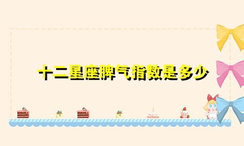 十二星座脾气指数是多少