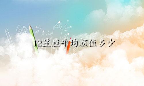 12星座平均颜值多少
