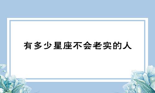 有多少星座不会老实的人