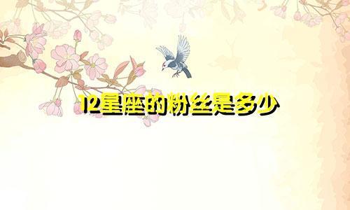 12星座的粉丝是多少
