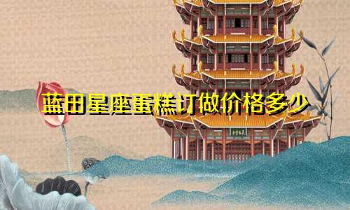 蓝田星座蛋糕订做价格多少