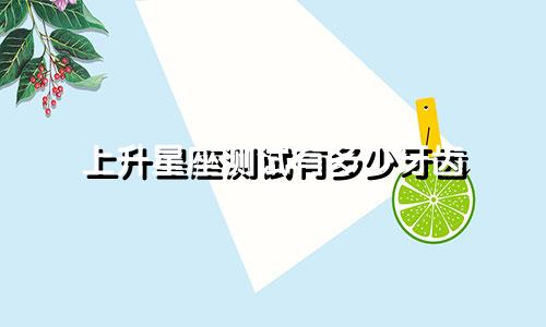 上升星座测试有多少牙齿