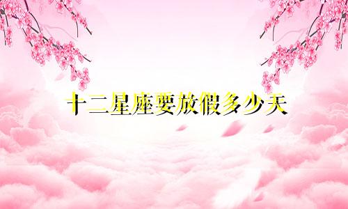 十二星座要放假多少天