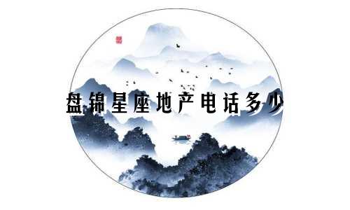 盘锦星座地产电话多少