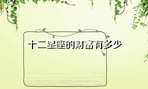 十二星座的财富有多少