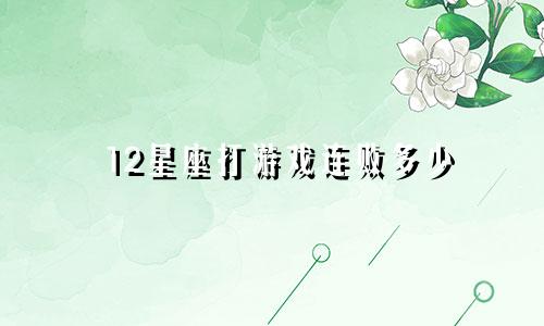 12星座打游戏连败多少