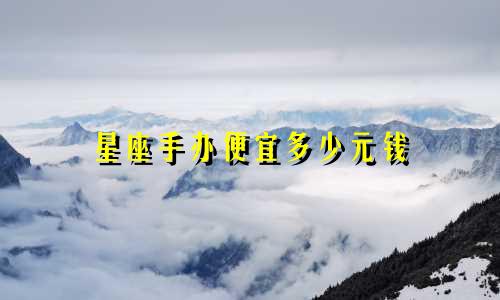 星座手办便宜多少元钱