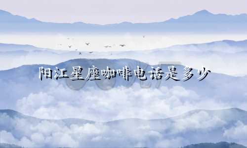 阳江星座咖啡电话是多少