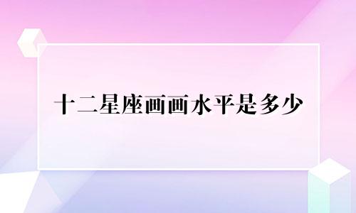 十二星座画画水平是多少