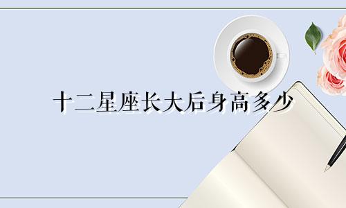 十二星座长大后身高多少