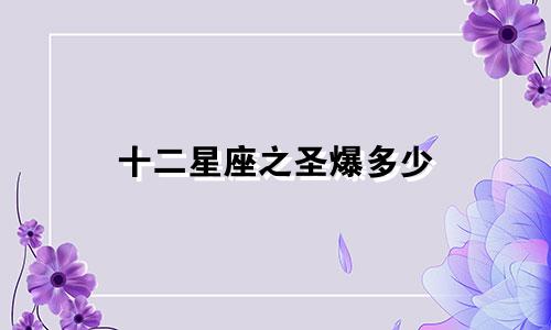 十二星座之圣爆多少