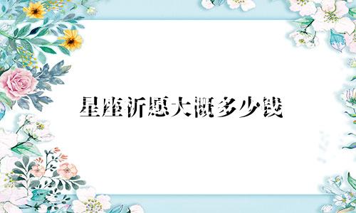 星座祈愿大概多少钱