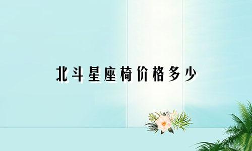 北斗星座椅价格多少