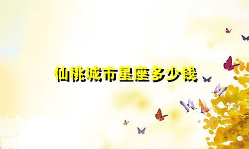仙桃城市星座多少钱