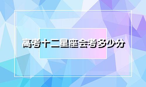 高考十二星座会考多少分
