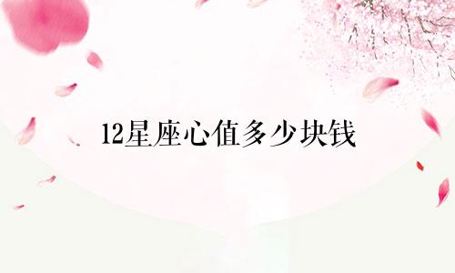 12星座心值多少块钱