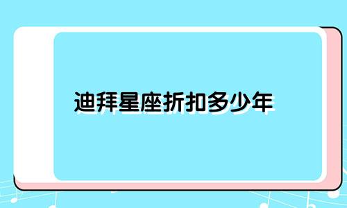 迪拜星座折扣多少年