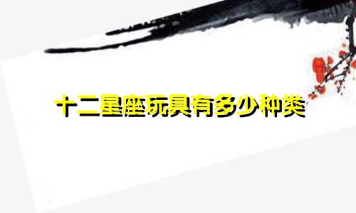 十二星座玩具有多少种类