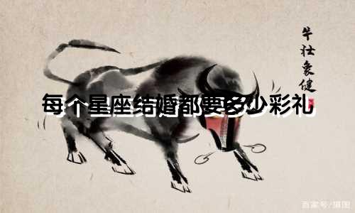 每个星座结婚都要多少彩礼