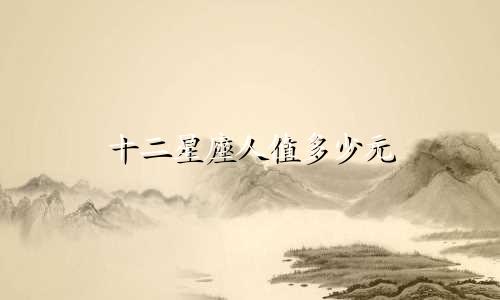 十二星座人值多少元