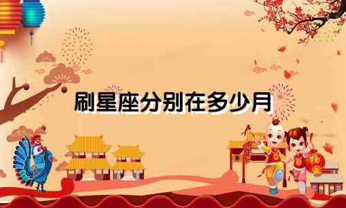 刷星座分别在多少月