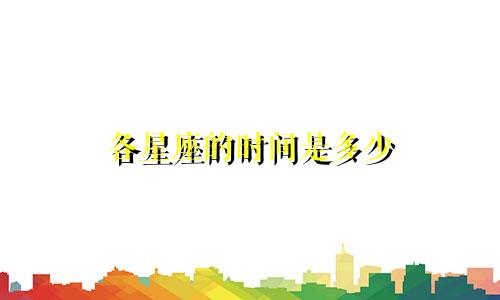 各星座的时间是多少