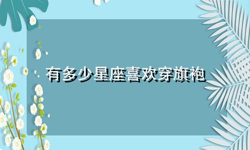 有多少星座喜欢穿旗袍