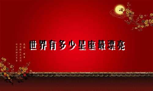 世界有多少星座最漂亮