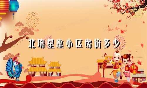 北瑞星座小区房价多少