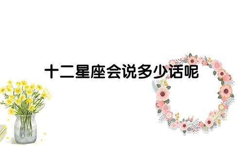 十二星座会说多少话呢