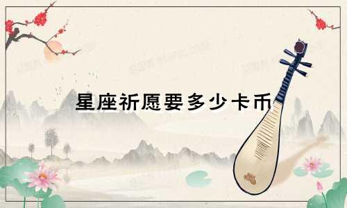 星座祈愿要多少卡币