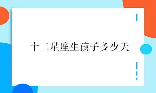 十二星座生孩子多少天