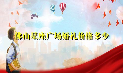 佛山星座广场婚礼价格多少
