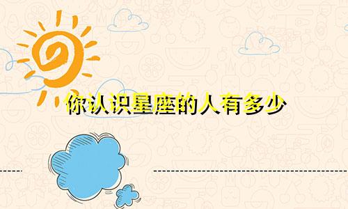 你认识星座的人有多少