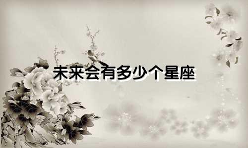 未来会有多少个星座