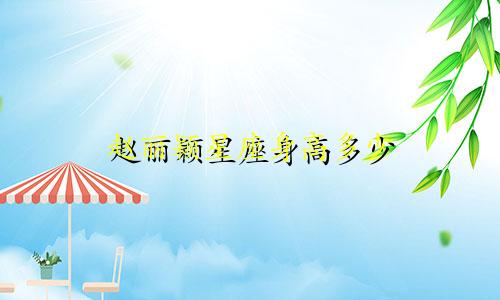 赵丽颖星座身高多少