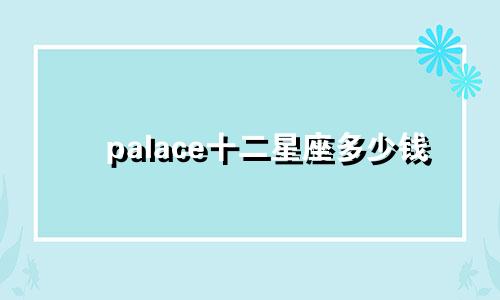 palace十二星座多少钱