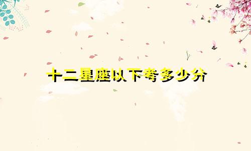 十二星座以下考多少分